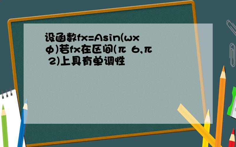 设函数fx=Asin(wx φ)若fx在区间(π 6,π 2)上具有单调性