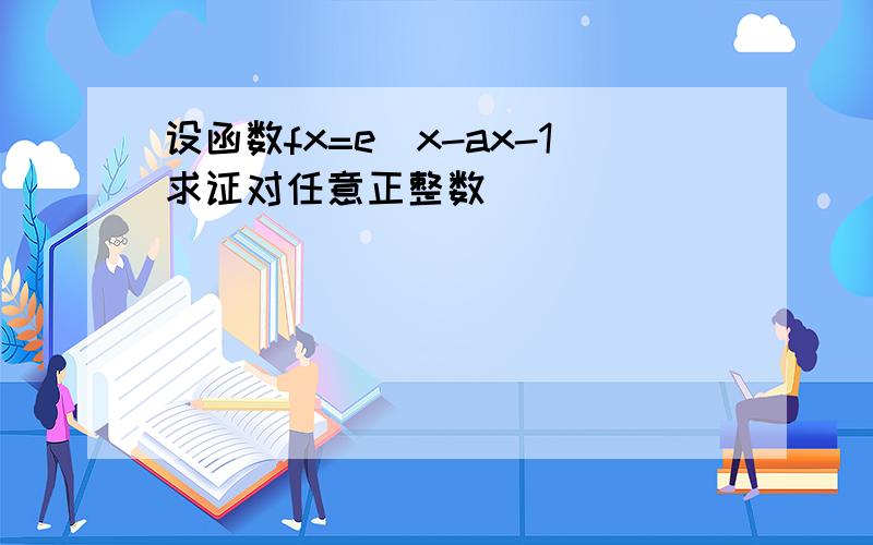 设函数fx=e^x-ax-1求证对任意正整数