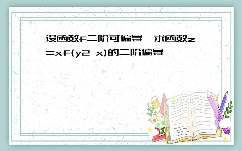 设函数f二阶可偏导,求函数z=xf(y2 x)的二阶偏导