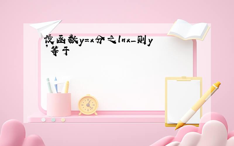 设函数y=x分之lnx_则y′等于