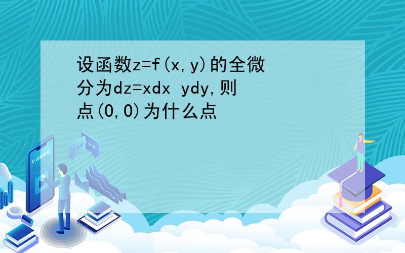 设函数z=f(x,y)的全微分为dz=xdx ydy,则点(0,0)为什么点