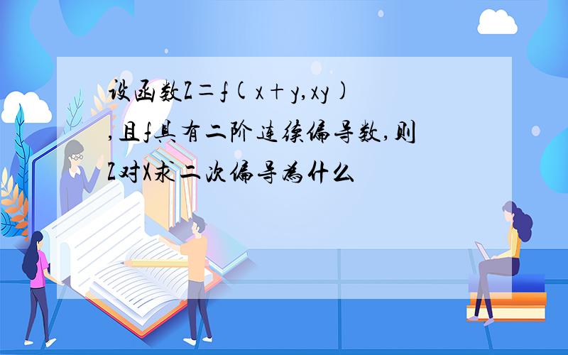 设函数Z＝f(x+y,xy),且f具有二阶连续偏导数,则Z对X求二次偏导为什么