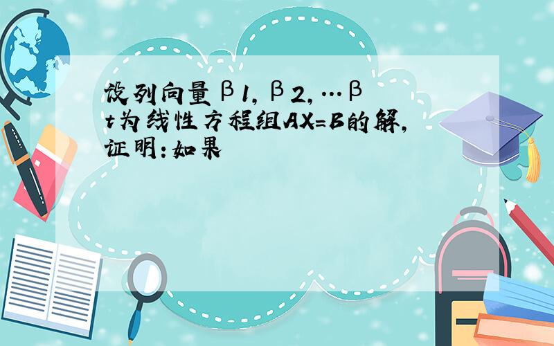 设列向量β1,β2,...βt为线性方程组AX=B的解,证明:如果