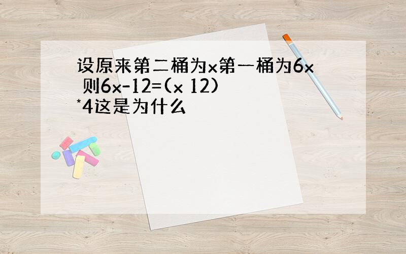 设原来第二桶为x第一桶为6x 则6x-12=(x 12)*4这是为什么