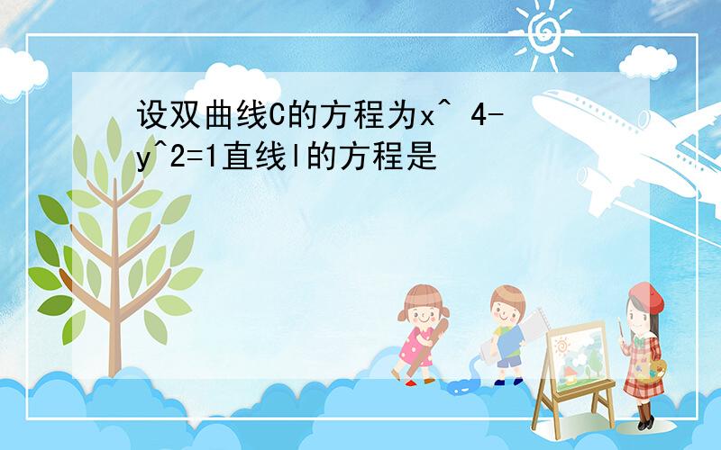 设双曲线C的方程为x^ 4-y^2=1直线l的方程是