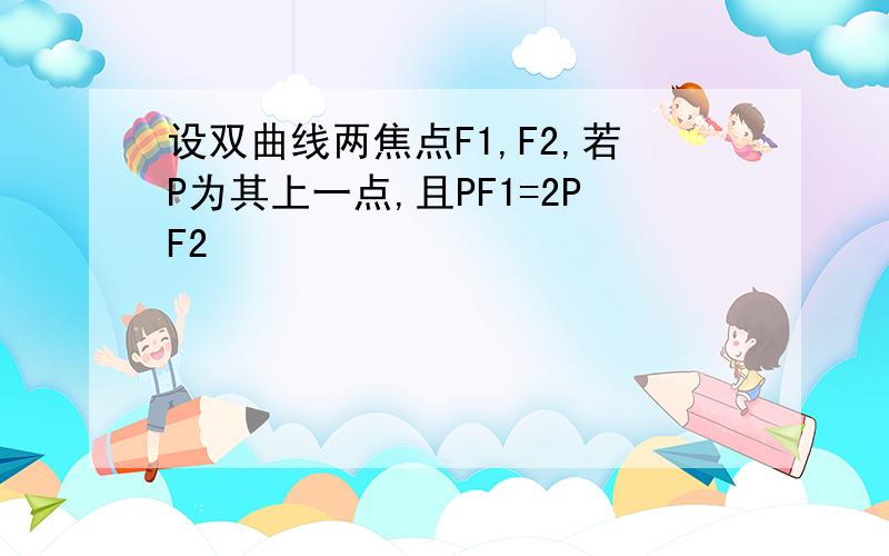 设双曲线两焦点F1,F2,若P为其上一点,且PF1=2PF2