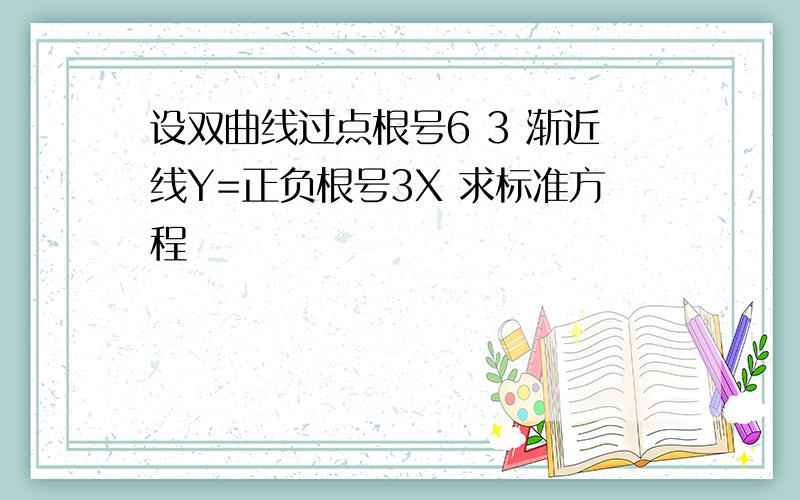 设双曲线过点根号6 3 渐近线Y=正负根号3X 求标准方程