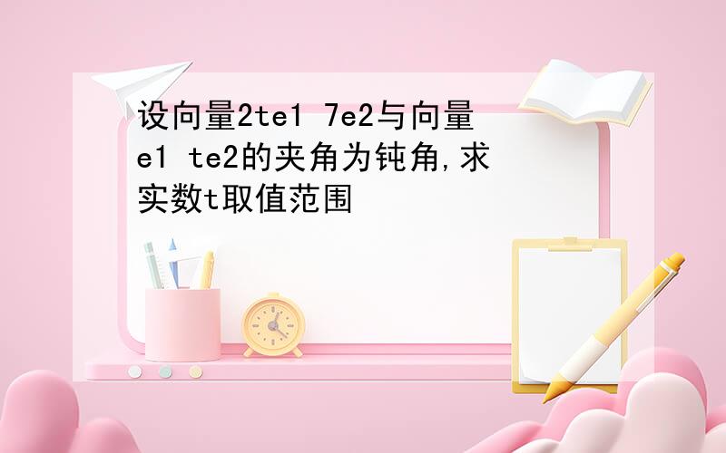 设向量2te1 7e2与向量e1 te2的夹角为钝角,求实数t取值范围