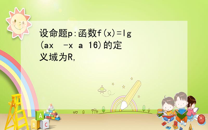 设命题p:函数f(x)=lg(ax²-x a 16)的定义域为R,