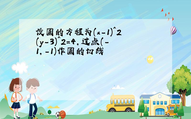 设圆的方程为(x-1)^2 (y-3)^2=4,过点(-1,-1)作圆的切线