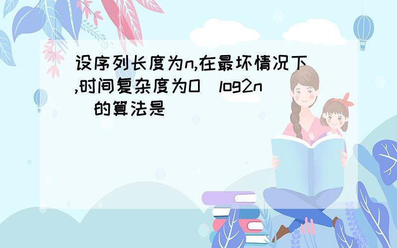 设序列长度为n,在最坏情况下,时间复杂度为O(log2n)的算法是