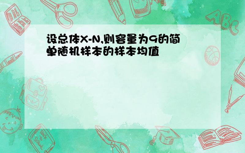 设总体X-N,则容量为9的简单随机样本的样本均值