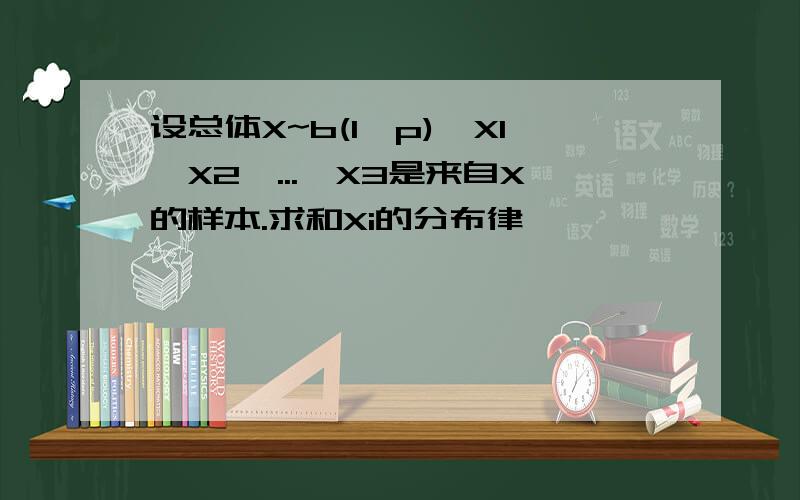 设总体X~b(1,p),X1,X2,...,X3是来自X的样本.求和Xi的分布律