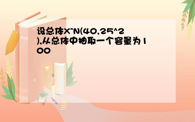 设总体X~N(40,25^2),从总体中抽取一个容量为100