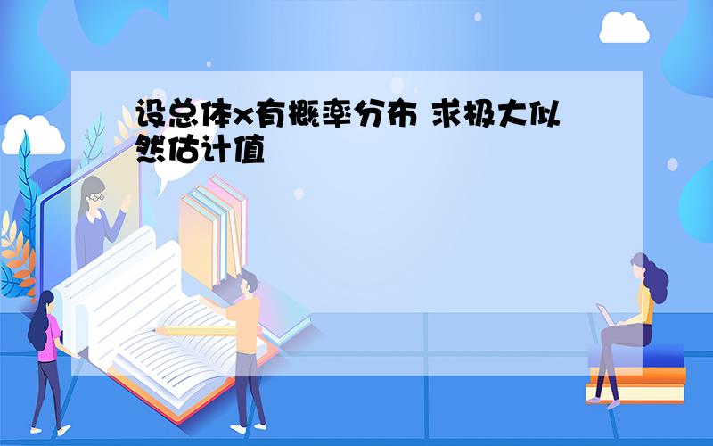 设总体x有概率分布 求极大似然估计值