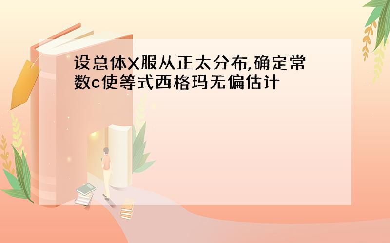 设总体X服从正太分布,确定常数c使等式西格玛无偏估计