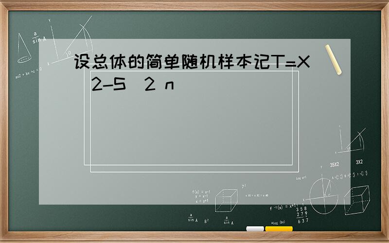 设总体的简单随机样本记T=X^2-S^2 n