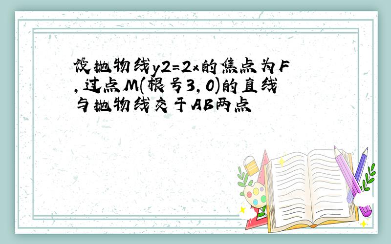 设抛物线y2=2x的焦点为F,过点M(根号3,0)的直线与抛物线交于AB两点