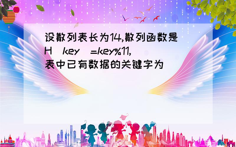 设散列表长为14,散列函数是H(key)=key%11,表中已有数据的关键字为