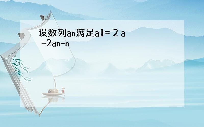 设数列an满足a1= 2 a =2an-n