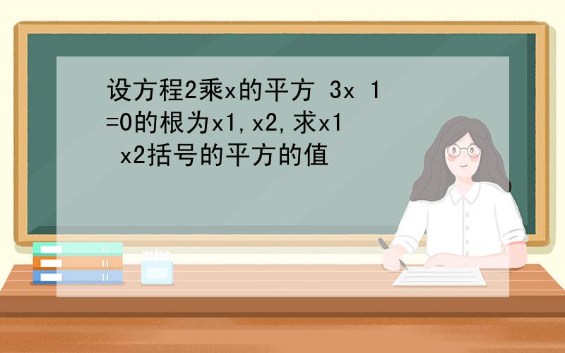 设方程2乘x的平方 3x 1=0的根为x1,x2,求x1 x2括号的平方的值