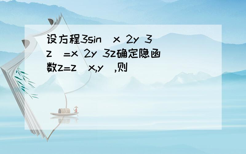 设方程3sin(x 2y 3z)=x 2y 3z确定隐函数z=z(x,y),则