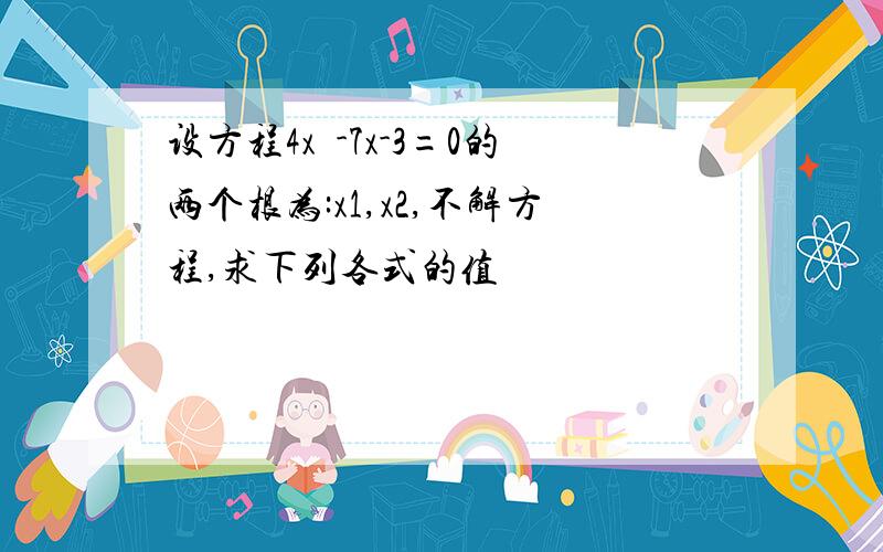 设方程4x²-7x-3=0的两个根为:x1,x2,不解方程,求下列各式的值