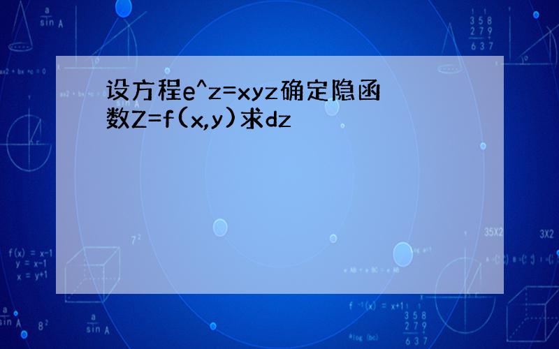 设方程e^z=xyz确定隐函数Z=f(x,y)求dz