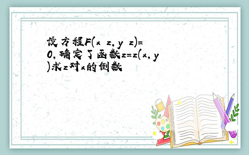 设方程F(x z,y z)=0,确定了函数z=z(x,y)求z对x的倒数