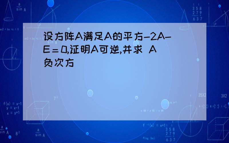 设方阵A满足A的平方-2A-E＝0,证明A可逆,并求 A负次方