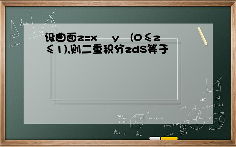 设曲面z=x² y²(0≤z≤1),则二重积分zdS等于