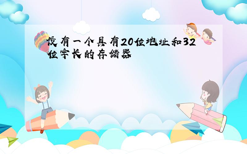 设有一个具有20位地址和32位字长的存储器