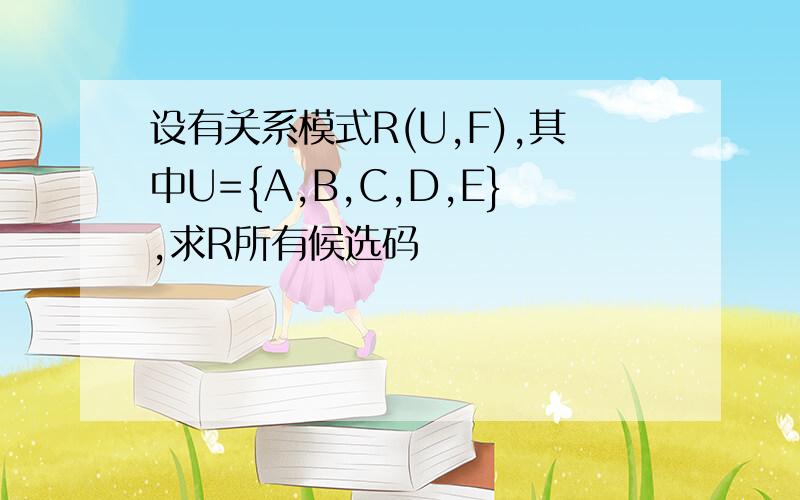 设有关系模式R(U,F),其中U={A,B,C,D,E},求R所有候选码