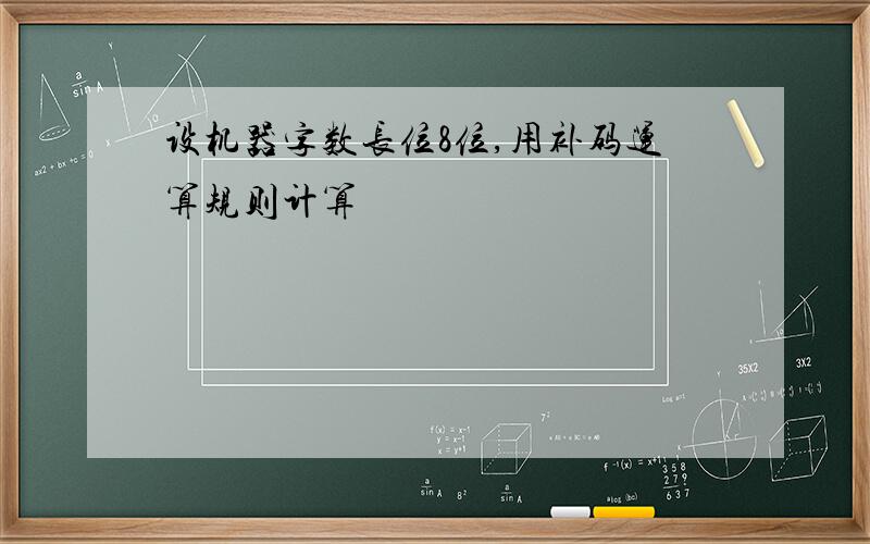 设机器字数长位8位,用补码运算规则计算