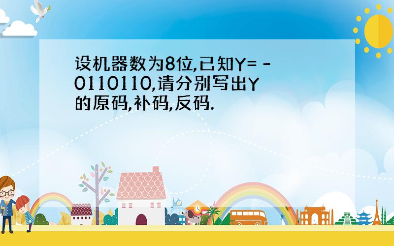 设机器数为8位,已知Y= -0110110,请分别写出Y的原码,补码,反码.