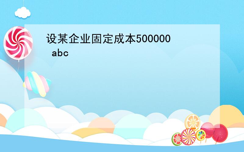 设某企业固定成本500000 abc