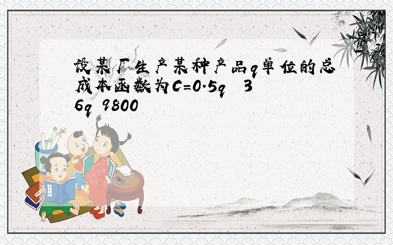 设某厂生产某种产品q单位的总成本函数为C=0.5q² 36q 9800