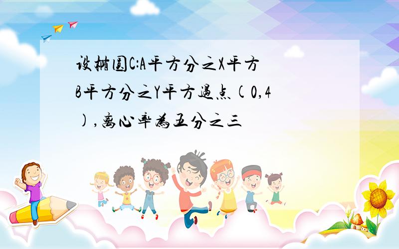 设椭圆C:A平方分之X平方 B平方分之Y平方过点(0,4),离心率为五分之三