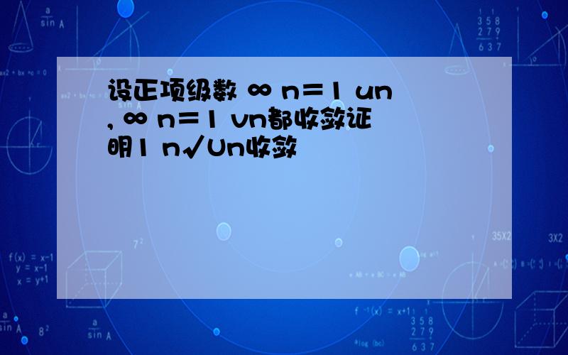 设正项级数 ∞ n＝1 un, ∞ n＝1 vn都收敛证明1 n√Un收敛