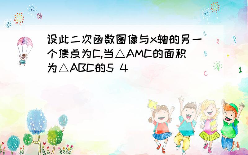 设此二次函数图像与x轴的另一个焦点为C,当△AMC的面积为△ABC的5 4