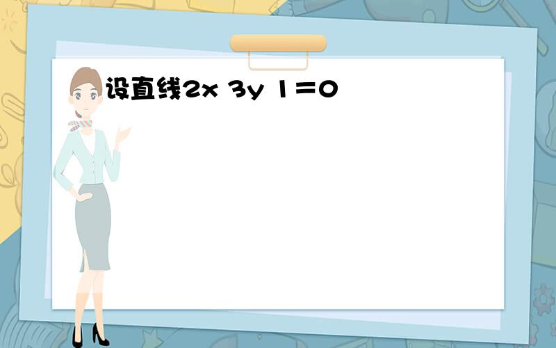 设直线2x 3y 1＝0