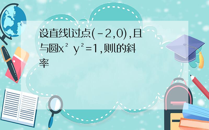 设直线l过点(-2,0),且与圆x² y²=1,则l的斜率