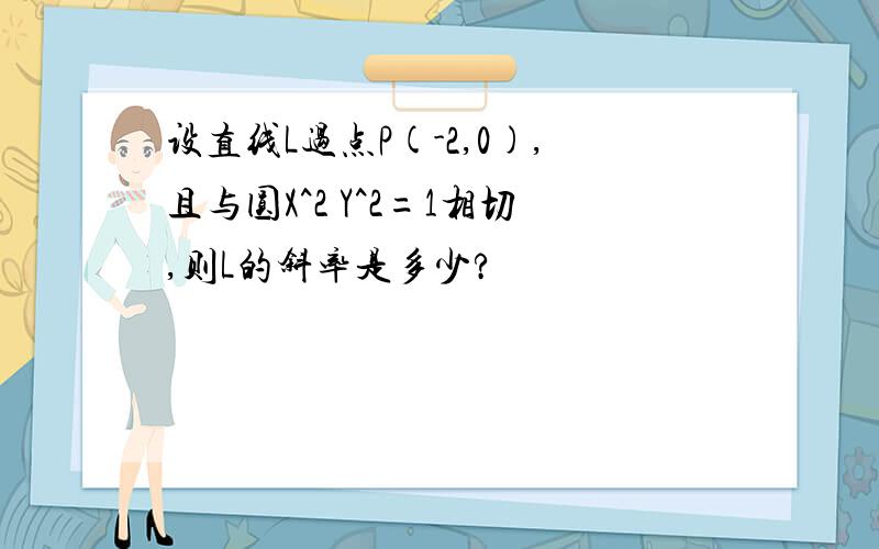 设直线L过点P(-2,0),且与圆X^2 Y^2=1相切,则L的斜率是多少?