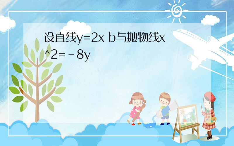 设直线y=2x b与抛物线x^2=-8y