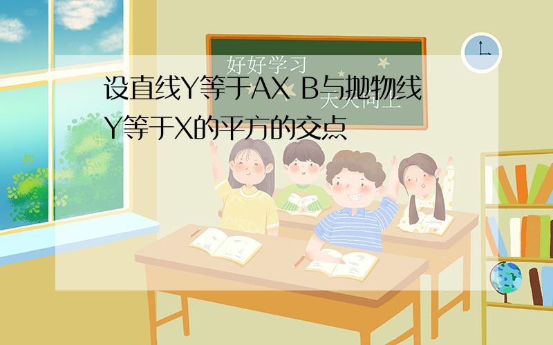 设直线Y等于AX B与抛物线Y等于X的平方的交点