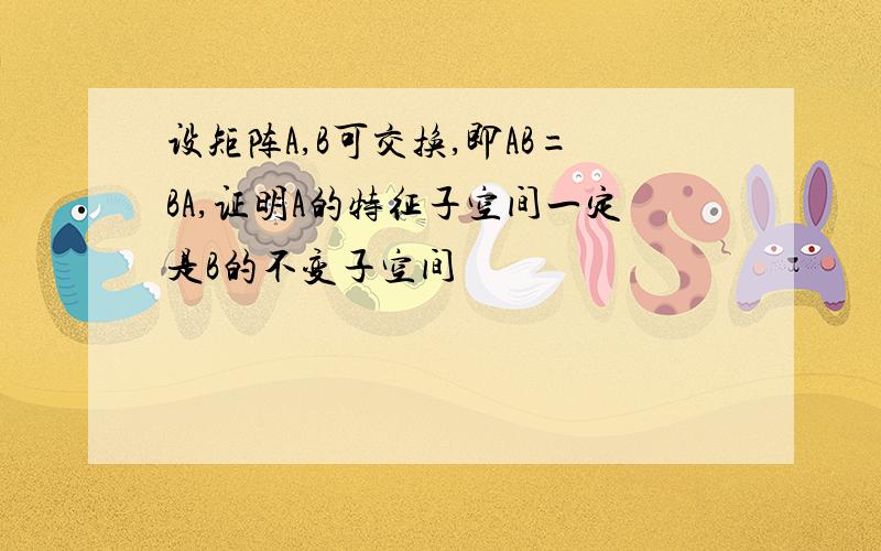 设矩阵A,B可交换,即AB=BA,证明A的特征子空间一定是B的不变子空间