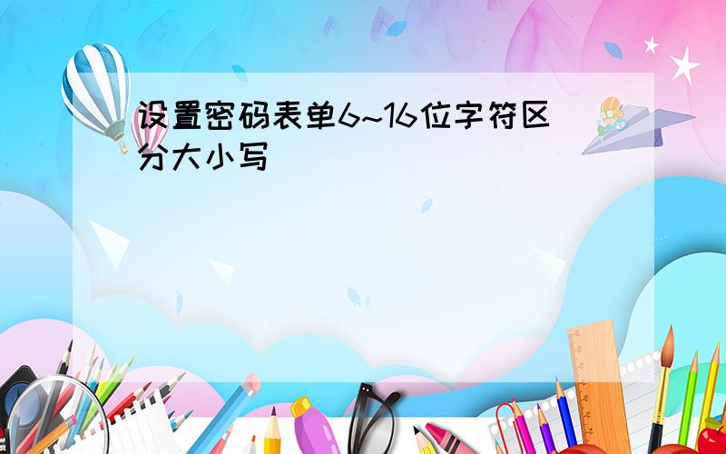 设置密码表单6~16位字符区分大小写