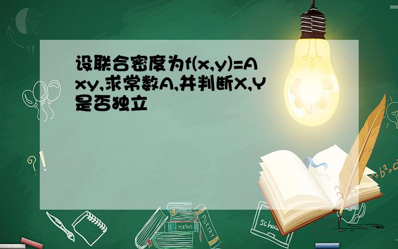 设联合密度为f(x,y)=Axy,求常数A,并判断X,Y是否独立