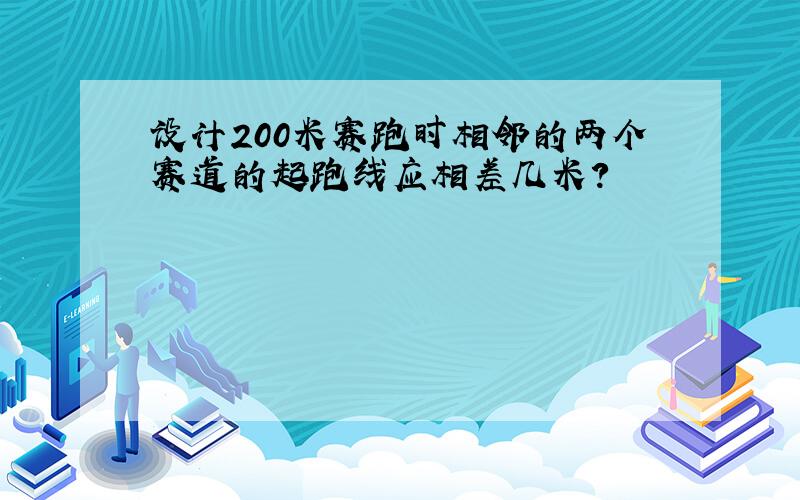 设计200米赛跑时相邻的两个赛道的起跑线应相差几米?