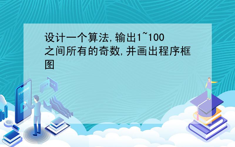 设计一个算法,输出1~100之间所有的奇数,并画出程序框图